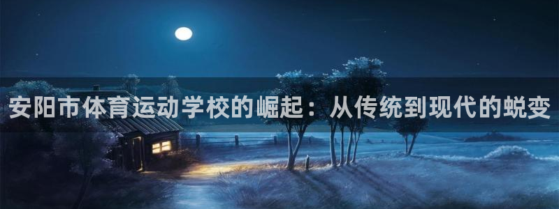 oety欧亿体育官网下载平台是正规平台吗知乎：安阳市