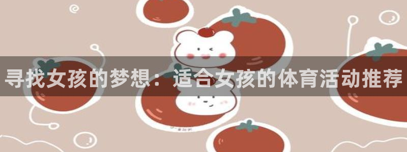 欧亿体育官方正版app娱乐平台：寻找女孩的梦想：适合