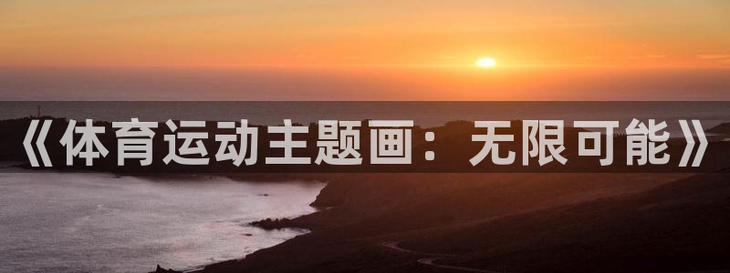 oety欧亿体育官网下载：《体育运动主题画：无限可能