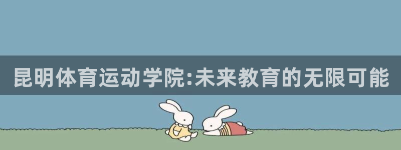 欧亿体育官方正版app娱乐：昆明体育运动学院:未来教