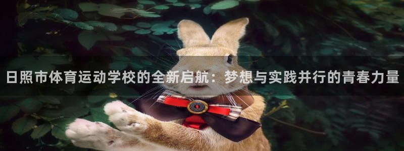 oety欧亿体育官网下载注册：日照市体育运动学校的全新启航：