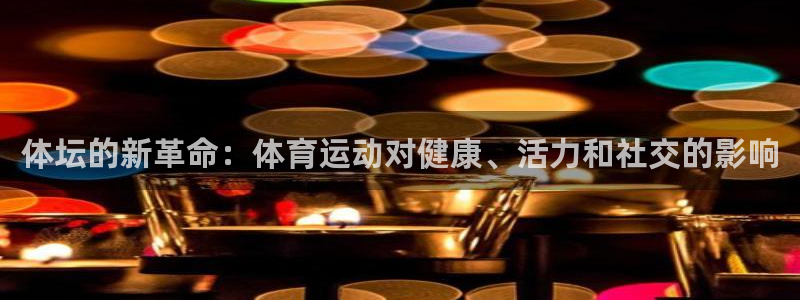 欧亿体育官方正版app开户：体坛的新革命：体育运动对健康、活
