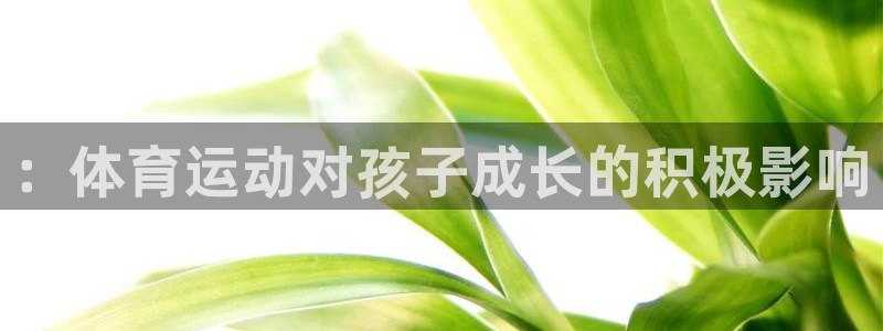 欧亿体育官方正版app集团E.ON：：体育运动对孩子成长的积