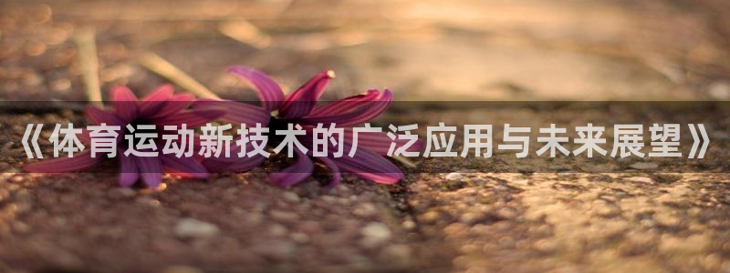 注册欧亿体育官方正版app：《体育运动新技术的广泛应