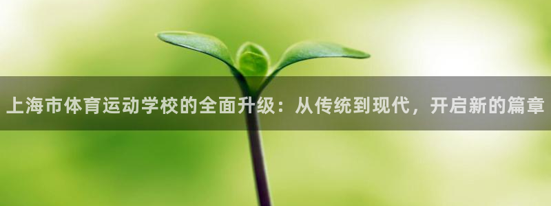 欧亿体育官方正版app集团：上海市体育运动学校的全面
