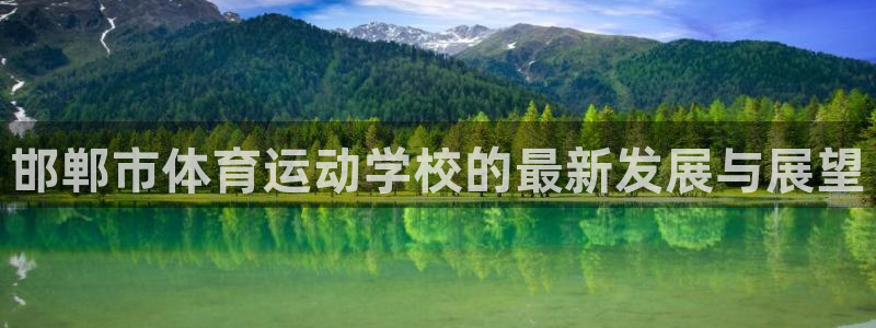 oety欧亿体育官网下载开户：邯郸市体育运动学校的最