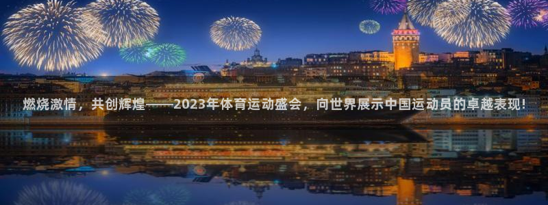 欧亿体育官方正版app神州：燃烧激情，共创辉煌——2
