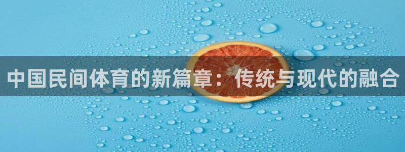 oety欧亿体育官网下载平台是正规平台吗知乎：中国民间体育的