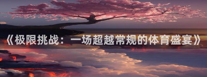 欧亿体育官方正版app娱乐首页官网下载：《极限挑战：一场超越