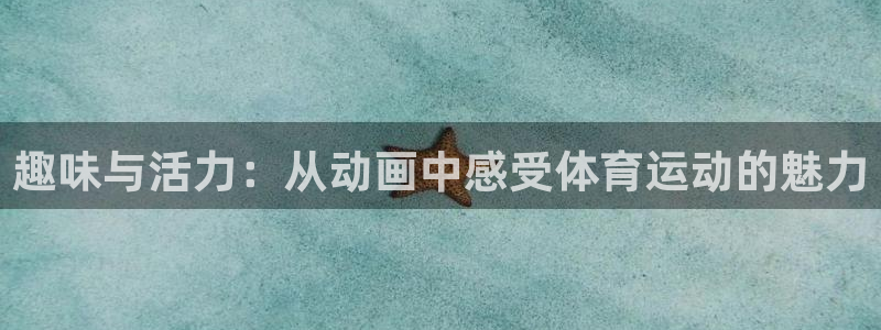 欧亿体育官方集团官网：趣味与活力：从动画中感受体育运动的魅力