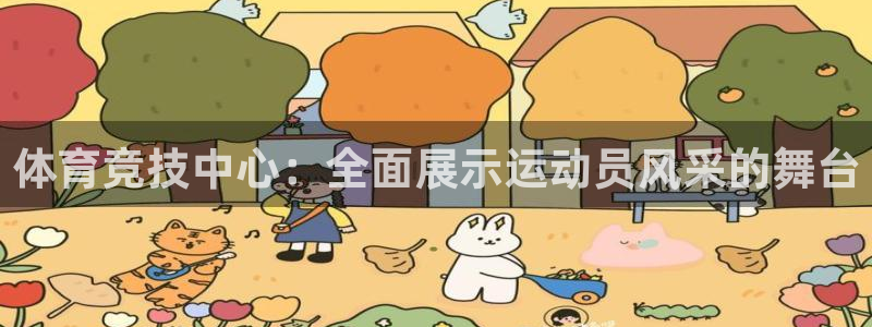 oety欧亿体育官网下载平台注册流程视频：体育竞技中心：全面