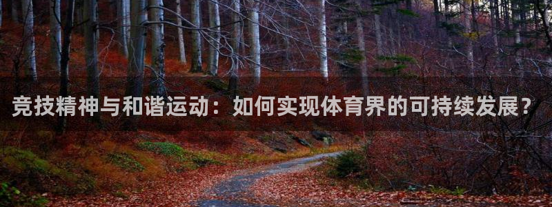 欧亿体育官方正版app娱乐下载：竞技精神与和谐运动：如何实现