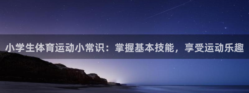 oety欧亿体育官网下载平台假的吗是真的吗吗：小学生体育运动