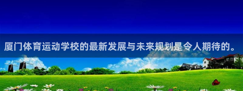 欧亿体育官方平台体育：厦门体育运动学校的最新发展与未来规划是