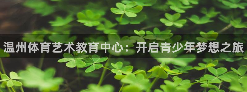  oety欧亿体育网业：温州体育艺术教育中心：开启青少年梦想之