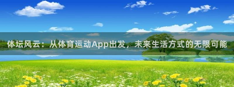  欧亿平台登录地址：体坛风云：从体育运动App出发，未来生活方