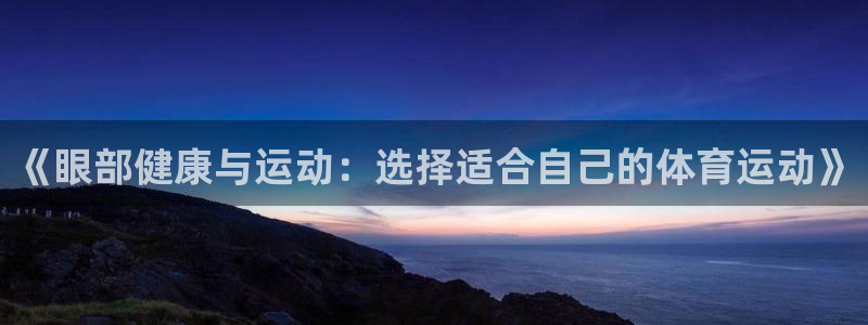 欧亿集团：《眼部健康与运动：选择适合