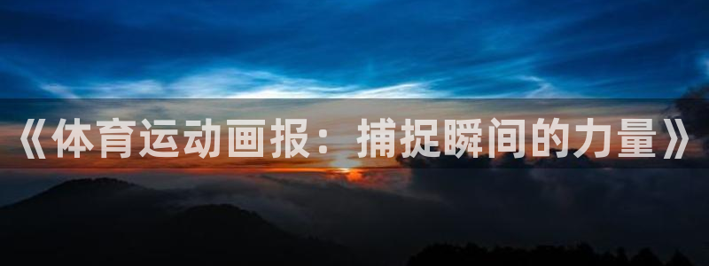  oe欧亿许明星：《体育运动画报：捕捉瞬间的力量》